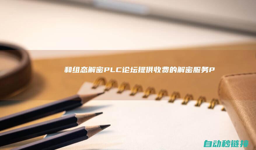 和组态解密|PLC论坛|提供收费的解密服务PLC