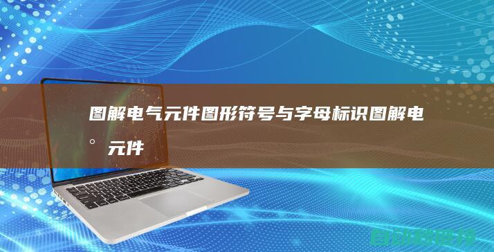 图解电气元件图形符号与字母标识|图解电气元件有哪些 (图解电气元件符号大全)