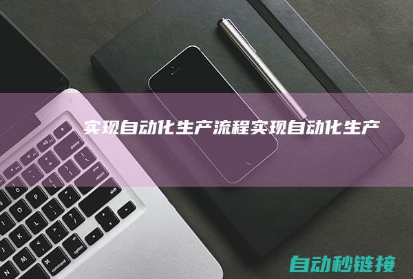 实现自动化生产流程 (实现自动化生产)